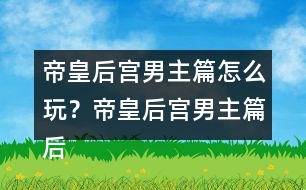 帝皇后宮男主篇怎么玩？帝皇后宮男主篇后宮納妾攻略