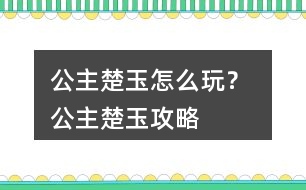 公主楚玉怎么玩？ 公主楚玉攻略