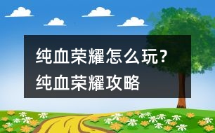 純血榮耀怎么玩？ 純血榮耀攻略