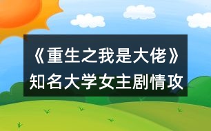 《重生之我是大佬》知名大學女主劇情攻略