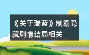 《關(guān)于瑞藍(lán)》制霸、隱藏劇情、結(jié)局相關(guān)問題說明