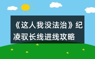 《這人我沒法治》紀(jì)凌馭長(zhǎng)線進(jìn)線攻略