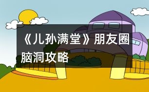 《兒孫滿(mǎn)堂》朋友圈腦洞攻略