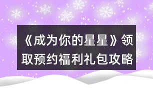 《成為你的星星》領(lǐng)取預約福利禮包攻略
