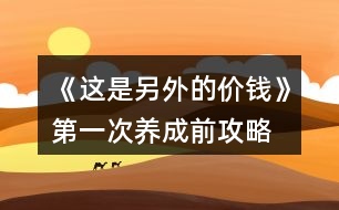 《這是另外的價(jià)錢》第一次養(yǎng)成前攻略