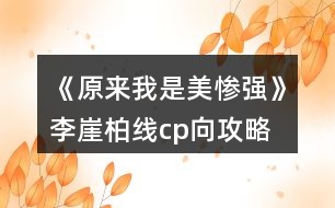 《原來我是美慘強》李崖柏線cp向攻略