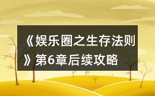《娛樂(lè)圈之生存法則》第6章后續(xù)攻略