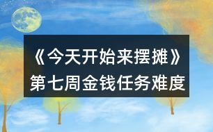 《今天開始來擺攤》第七周金錢任務(wù)難度縮水攻略