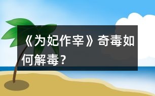 《為妃作宰》奇毒如何解毒？