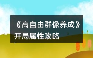 《高自由群像養(yǎng)成》開(kāi)局屬性攻略