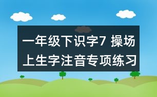 一年級(jí)下識(shí)字7： 操場上生字注音專項(xiàng)練習(xí)題答案