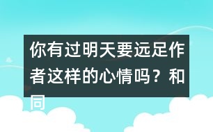 你有過(guò)明天要遠(yuǎn)足作者這樣的心情嗎？和同學(xué)說(shuō)一說(shuō)