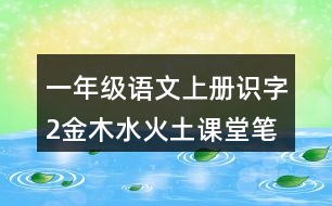 一年級(jí)語(yǔ)文上冊(cè)識(shí)字2金木水火土課堂筆記近義詞反義詞