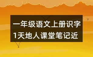 一年級(jí)語文上冊(cè)識(shí)字1天地人課堂筆記近義詞反義詞