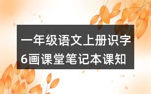 一年級(jí)語文上冊識(shí)字6畫課堂筆記本課知識(shí)點(diǎn)