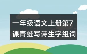 一年級(jí)語文上冊(cè)第7課青蛙寫詩生字組詞與近反義詞