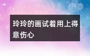 玲玲的畫試著用上“得意”“傷心”” 滿意“ 這3個(gè)詞語，講講這個(gè)故事。