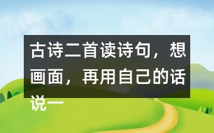 古詩二首讀詩句，想畫面，再用自己的話說一說 。
