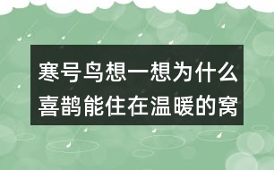 寒號鳥想一想：為什么喜鵲能住在溫暖的窩里，寒號鳥卻凍死了？