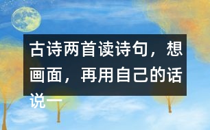 古詩(shī)兩首讀詩(shī)句，想畫面，再用自己的話說(shuō)一說(shuō) 。