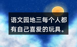 語(yǔ)文園地三每個(gè)人都有自己喜愛(ài)的玩具。你最喜愛(ài)的玩具是什么？它是什么樣子的？它好玩在哪里？先和同學(xué)交流，在寫(xiě)下來(lái)。