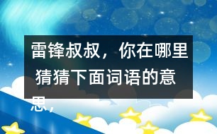 雷鋒叔叔，你在哪里 猜猜下面詞語的意思，說說你是用什么方法知道的。