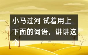 小馬過河 試著用上下面的詞語，講講這個故事