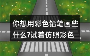你想用彩色鉛筆畫些什么?試著仿照彩色的夢第2小節(jié)或第3小節(jié)，把想畫的內(nèi)容用幾句話寫下來。