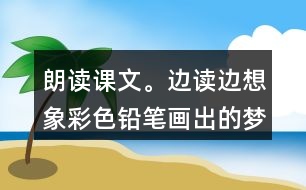 朗讀課文。邊讀邊想象彩色鉛筆畫出的夢(mèng)，再試著用自己的話說一說。