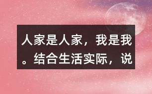 “人家是人家，我是我?！苯Y(jié)合生活實際，說說你是怎么理解這句話的