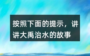 按照下面的提示，講講“大禹治水”的故事。
