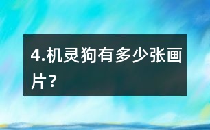 4.機(jī)靈狗有多少張畫片？