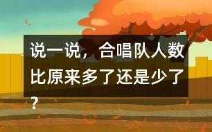 說一說，合唱隊(duì)人數(shù)比原來多了還是少了？