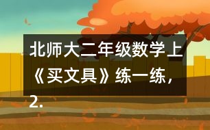 北師大二年級(jí)數(shù)學(xué)上《買文具》練一練，2.填一填。