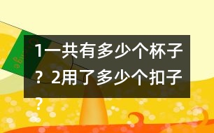（1）一共有多少個杯子？（2）用了多少個扣子？