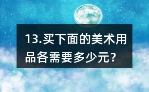 13.買(mǎi)下面的美術(shù)用品各需要多少元？