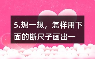 5.想一想，怎樣用下面的“斷尺子”畫出一條長6厘米的線？