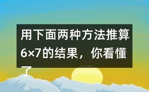 用下面兩種方法推算6×7的結(jié)果，你看懂了嗎？說一說，填一填。