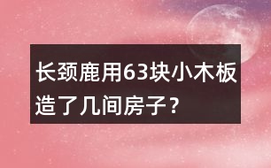 長頸鹿用63塊小木板造了幾間房子？