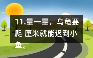 11.量一量，烏龜要爬（ ）厘米就能遲到小魚。