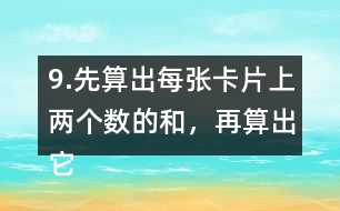 9.先算出每張卡片上兩個(gè)數(shù)的和，再算出它們的差。
