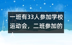 一班有33人參加學(xué)校運(yùn)動(dòng)會(huì)，二班參加的人數(shù)比一班多4人。