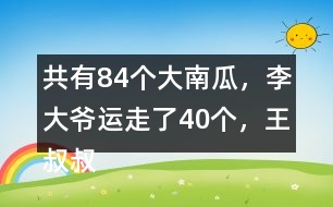 共有84個大南瓜，李大爺運走了40個，王叔叔運走了26個。還剩多少個？