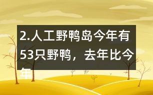 2.人工野鴨島今年有53只野鴨，去年比今年少18只。去年有多少只？
