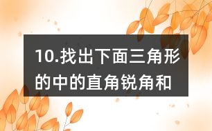 10.找出下面三角形的中的直角、銳角和鈍角。你有什么發(fā)現(xiàn)？