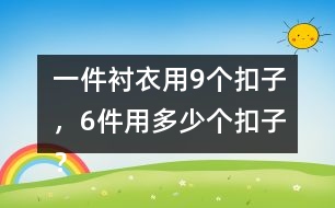 一件襯衣用9個(gè)扣子，6件用多少個(gè)扣子？