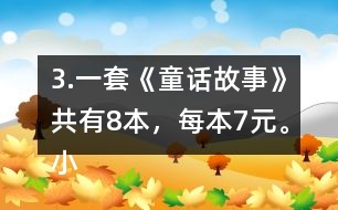 3.一套《童話故事》共有8本，每本7元。小亮買一套，需要多少錢?