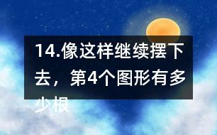 14.像這樣繼續(xù)擺下去，第4個(gè)圖形有多少根小棒？