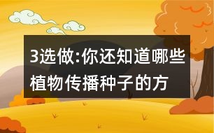 3、選做:你還知道哪些植物傳播種子的方法?可以選用下面的詞語(yǔ)，仿照課文說(shuō)一說(shuō)。
