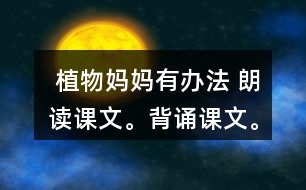  植物媽媽有辦法 朗讀課文。背誦課文。 課后練習(xí)題答案